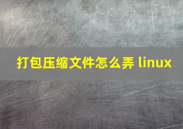 打包压缩文件怎么弄 linux